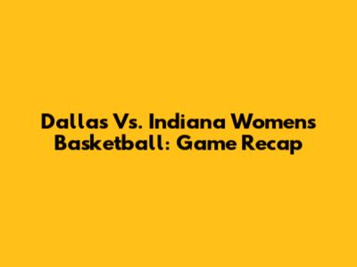 Dallas Vs. Indiana Women's Basketball: Game Recap