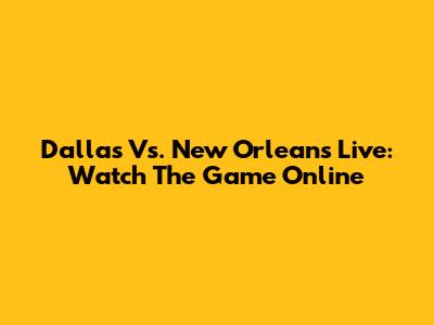 Dallas Vs. New Orleans Live: Watch The Game Online