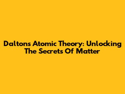Dalton's Atomic Theory: Unlocking The Secrets Of Matter