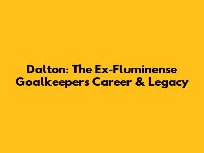 Dalton: The Ex-Fluminense Goalkeeper's Career & Legacy