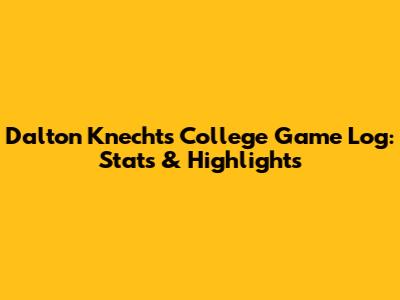 Dalton Knecht's College Game Log: Stats & Highlights