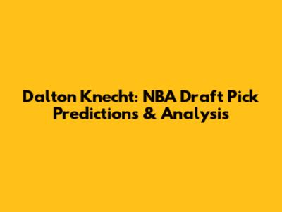 Dalton Knecht: NBA Draft Pick Predictions & Analysis