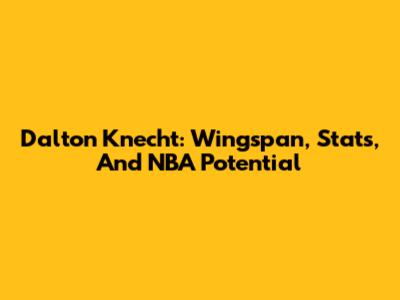 Dalton Knecht: Wingspan, Stats, And NBA Potential