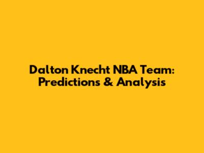 Dalton Knecht NBA Team: Predictions & Analysis