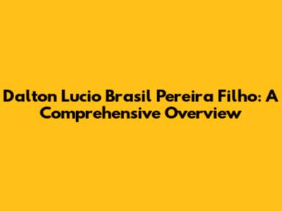 Dalton Lucio Brasil Pereira Filho: A Comprehensive Overview
