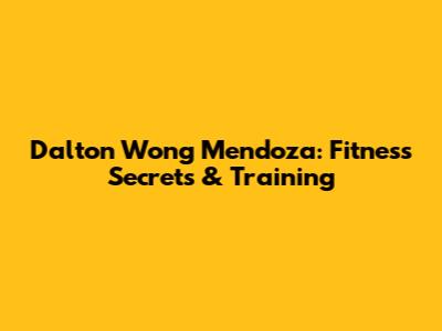 Dalton Wong Mendoza: Fitness Secrets & Training