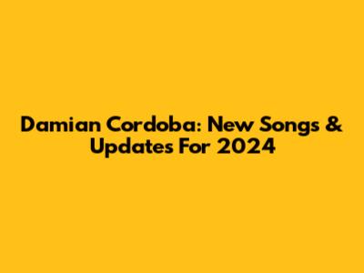 Damian Cordoba: New Songs & Updates For 2024