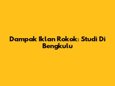 Dampak Iklan Rokok: Studi Di Bengkulu
