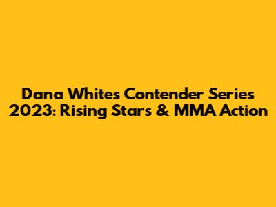 Dana White's Contender Series 2023: Rising Stars & MMA Action