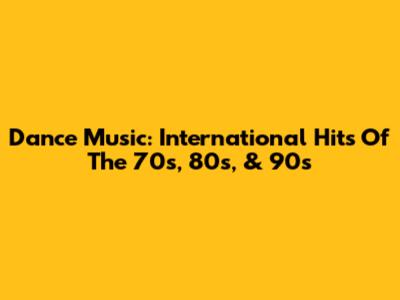 Dance Music: International Hits Of The 70s, 80s, & 90s