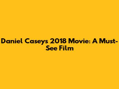 Daniel Casey's 2018 Movie: A Must-See Film