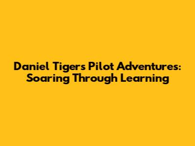 Daniel Tiger's Pilot Adventures: Soaring Through Learning