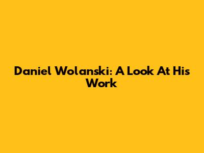 Daniel Wolanski: A Look At His Work