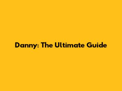 Danny: The Ultimate Guide