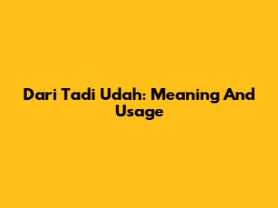 Dari Tadi Udah: Meaning And Usage