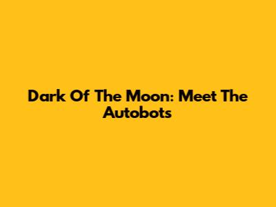 Dark Of The Moon: Meet The Autobots