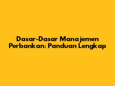 Dasar-Dasar Manajemen Perbankan: Panduan Lengkap