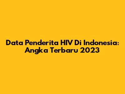 Data Penderita HIV Di Indonesia: Angka Terbaru 2023
