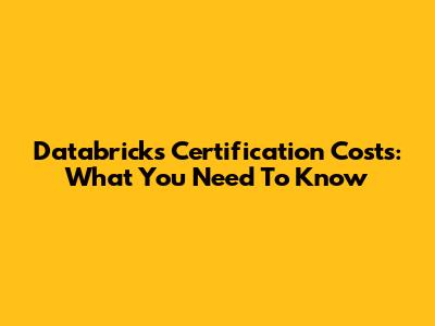Databricks Certification Costs: What You Need To Know