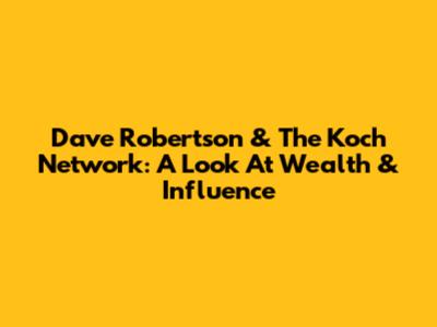 Dave Robertson & The Koch Network: A Look At Wealth & Influence