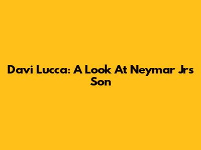 Davi Lucca: A Look At Neymar Jr's Son