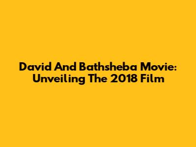 David And Bathsheba Movie: Unveiling The 2018 Film