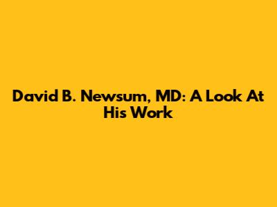 David B. Newsum, MD: A Look At His Work