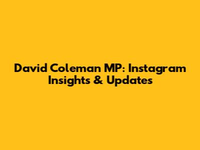 David Coleman MP: Instagram Insights & Updates