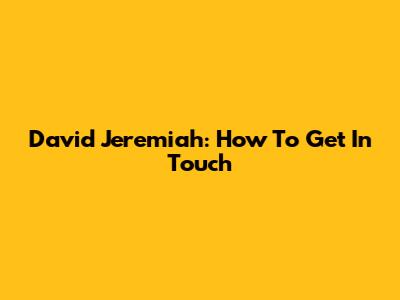 David Jeremiah: How To Get In Touch