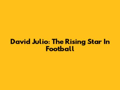 David Julio: The Rising Star In Football