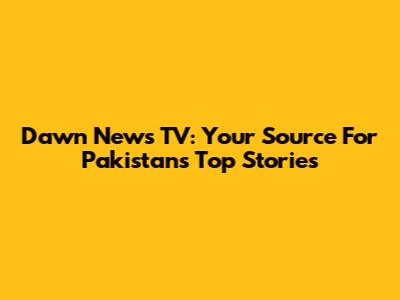 Dawn News TV: Your Source For Pakistan's Top Stories