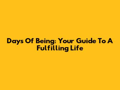 Days Of Being: Your Guide To A Fulfilling Life