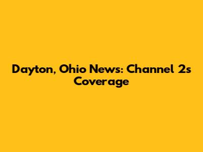Dayton, Ohio News: Channel 2's Coverage