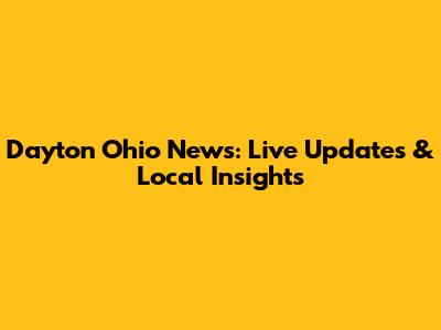Dayton Ohio News: Live Updates & Local Insights