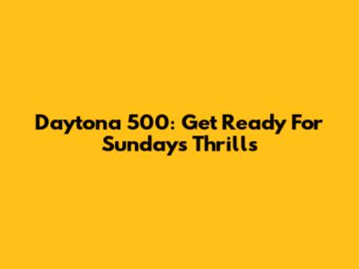 Daytona 500: Get Ready For Sunday's Thrills