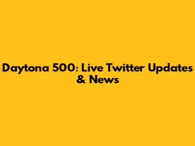 Daytona 500: Live Twitter Updates & News