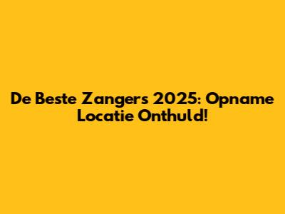 De Beste Zangers 2025: Opname Locatie Onthuld!