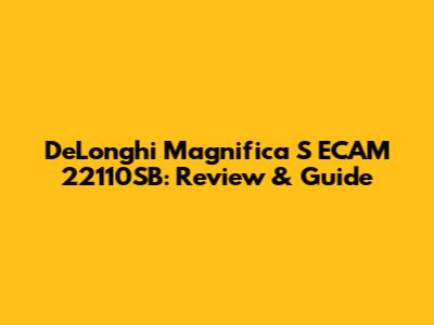 DeLonghi Magnifica S ECAM 22110SB: Review & Guide