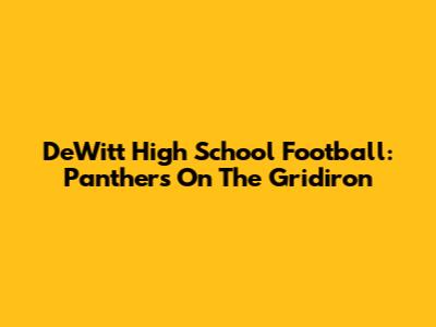 DeWitt High School Football: Panthers On The Gridiron