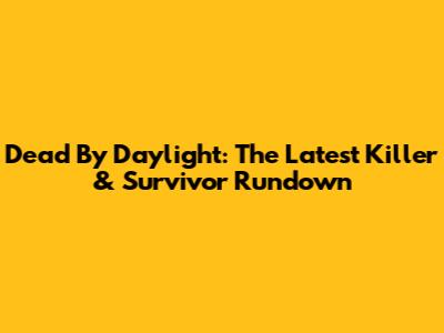 Dead By Daylight: The Latest Killer & Survivor Rundown