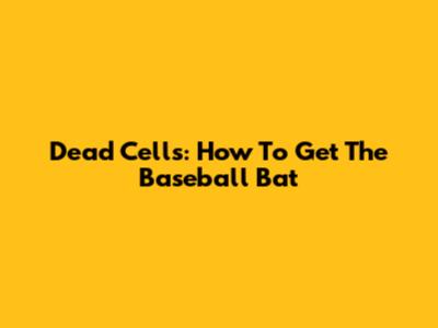 Dead Cells: How To Get The Baseball Bat
