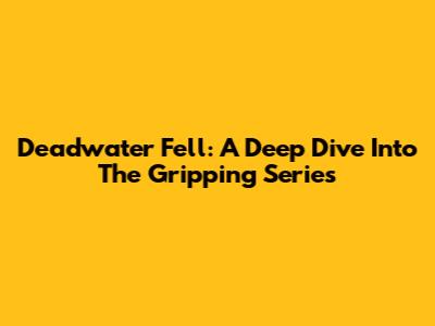Deadwater Fell: A Deep Dive Into The Gripping Series