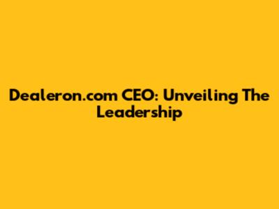 Dealeron.com CEO: Unveiling The Leadership