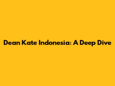 Dean Kate Indonesia: A Deep Dive