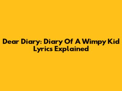 Dear Diary: Diary Of A Wimpy Kid Lyrics Explained