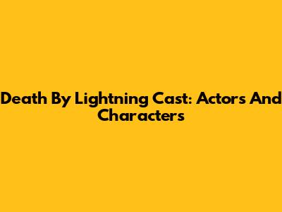 Death By Lightning Cast: Actors And Characters
