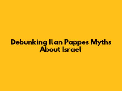 Debunking Ilan Pappe's Myths About Israel