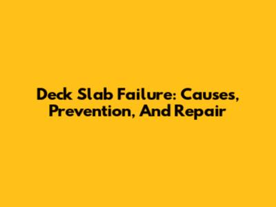 Deck Slab Failure: Causes, Prevention, And Repair