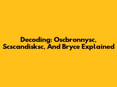 Decoding: Oscbronnysc, Scscandisksc, And Bryce Explained