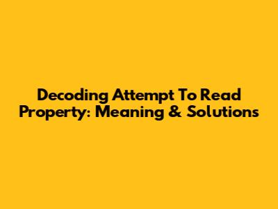 Decoding 'Attempt To Read Property': Meaning & Solutions